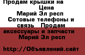 Продам крышки на Samsung Galaxy J3 › Цена ­ 150 - Марий Эл респ. Сотовые телефоны и связь » Продам аксессуары и запчасти   . Марий Эл респ.